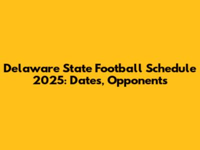 Delaware State Football Schedule 2025: Dates, Opponents