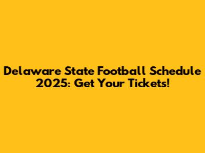 Delaware State Football Schedule 2025: Get Your Tickets!
