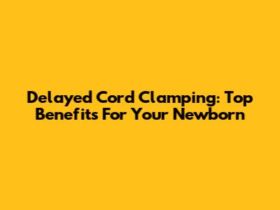 Delayed Cord Clamping: Top Benefits For Your Newborn