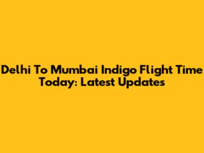 Delhi To Mumbai Indigo Flight Time Today: Latest Updates