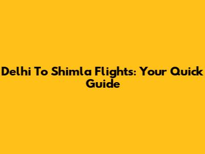 Delhi To Shimla Flights: Your Quick Guide
