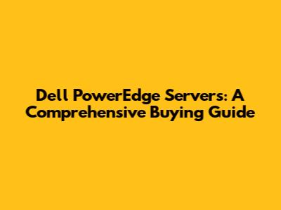 Dell PowerEdge Servers: A Comprehensive Buying Guide