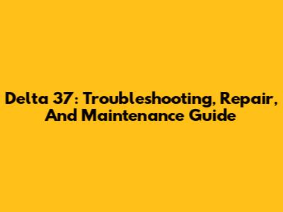 Delta 37: Troubleshooting, Repair, And Maintenance Guide