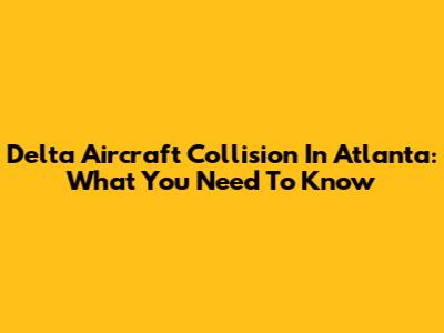 Delta Aircraft Collision In Atlanta: What You Need To Know