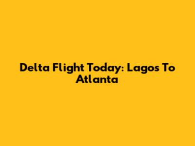 Delta Flight Today: Lagos To Atlanta