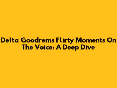 Delta Goodrem's Flirty Moments On The Voice: A Deep Dive