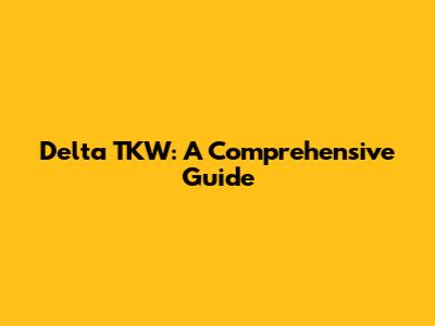 Delta TKW: A Comprehensive Guide