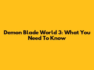 Demon Blade World 3: What You Need To Know