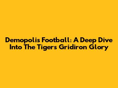 Demopolis Football: A Deep Dive Into The Tigers' Gridiron Glory