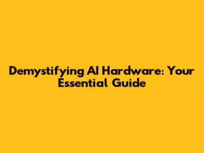 Demystifying AI Hardware: Your Essential Guide