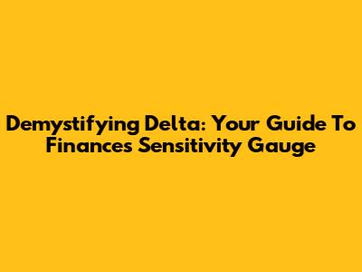 Demystifying Delta: Your Guide To Finance's Sensitivity Gauge