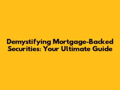 Demystifying Mortgage-Backed Securities: Your Ultimate Guide