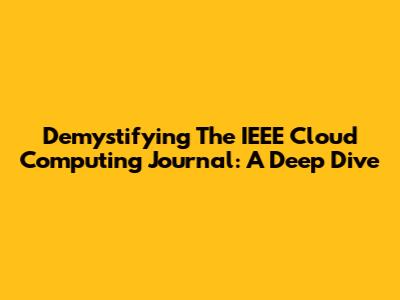 Demystifying The IEEE Cloud Computing Journal: A Deep Dive