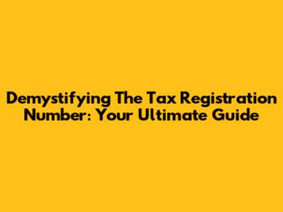 Demystifying The Tax Registration Number: Your Ultimate Guide