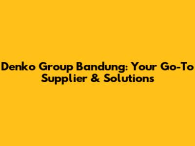 Denko Group Bandung: Your Go-To Supplier & Solutions
