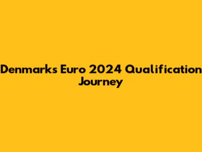 Denmark's Euro 2024 Qualification Journey