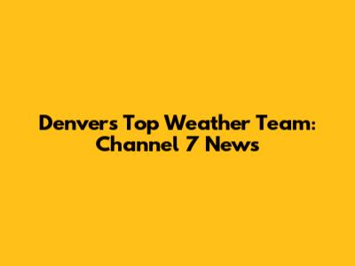Denver's Top Weather Team: Channel 7 News
