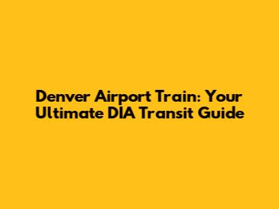 Denver Airport Train: Your Ultimate DIA Transit Guide