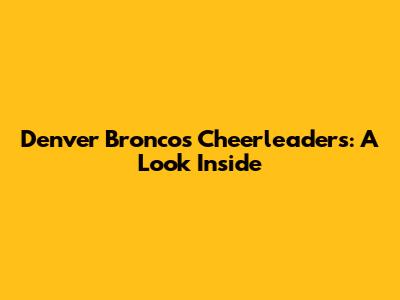 Denver Broncos Cheerleaders: A Look Inside