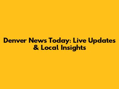 Denver News Today: Live Updates & Local Insights