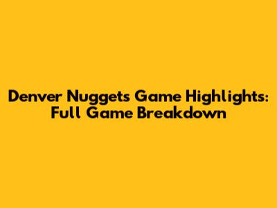 Denver Nuggets Game Highlights: Full Game Breakdown