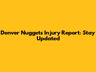 Denver Nuggets Injury Report: Stay Updated