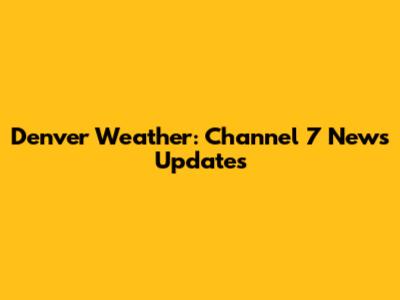 Denver Weather: Channel 7 News Updates