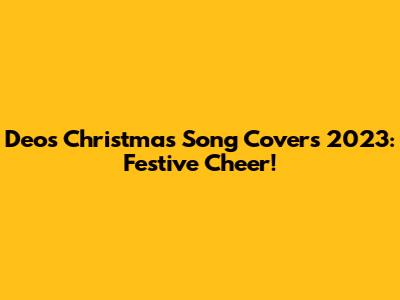 Deo's Christmas Song Covers 2023: Festive Cheer!