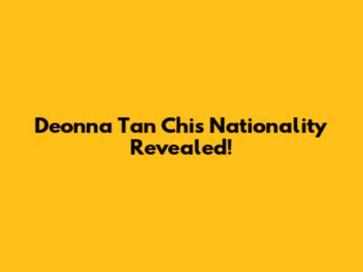 Deonna Tan Chi's Nationality Revealed!
