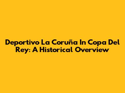 Deportivo La Coruña In Copa Del Rey: A Historical Overview