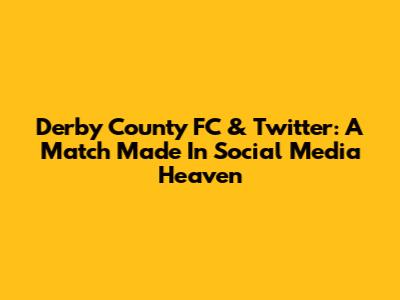 Derby County FC & Twitter: A Match Made In Social Media Heaven