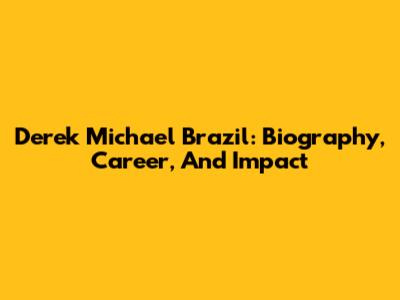 Derek Michael Brazil: Biography, Career, And Impact