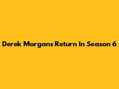 Derek Morgan's Return In Season 6
