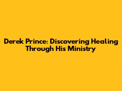 Derek Prince: Discovering Healing Through His Ministry
