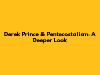 Derek Prince & Pentecostalism: A Deeper Look