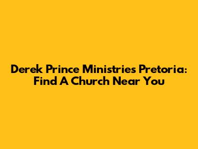 Derek Prince Ministries Pretoria: Find A Church Near You