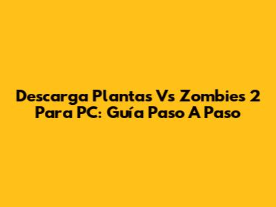 Descarga Plantas Vs Zombies 2 Para PC: Guía Paso A Paso