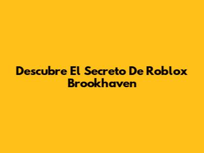 Descubre El Secreto De Roblox Brookhaven