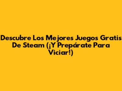 Descubre Los Mejores Juegos Gratis De Steam (¡Y Prepárate Para Viciar!)