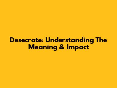 Desecrate: Understanding The Meaning & Impact