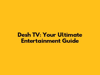 Desh TV: Your Ultimate Entertainment Guide