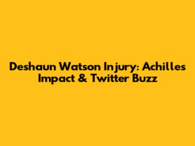 Deshaun Watson Injury: Achilles Impact & Twitter Buzz