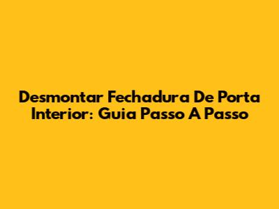 Desmontar Fechadura De Porta Interior: Guia Passo A Passo
