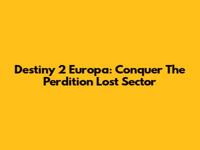 Destiny 2 Europa: Conquer The Perdition Lost Sector