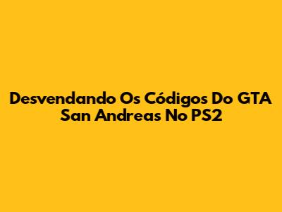 Desvendando Os Códigos Do GTA San Andreas No PS2
