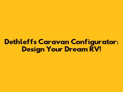 Dethleffs Caravan Configurator: Design Your Dream RV!
