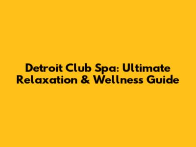 Detroit Club Spa: Ultimate Relaxation & Wellness Guide