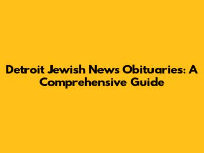 Detroit Jewish News Obituaries: A Comprehensive Guide