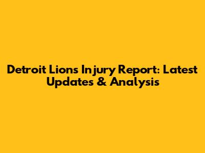 Detroit Lions Injury Report: Latest Updates & Analysis