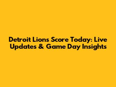 Detroit Lions Score Today: Live Updates & Game Day Insights